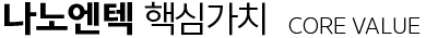 나노엔텍 핵심가치 - CORE VALUE