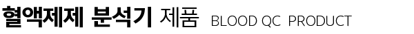 혈액제제 분석기 제품 - BLOOD QC  PRODUCT